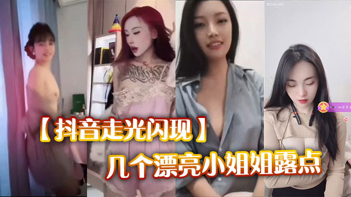 抖音走光闪现几个漂亮小姐姐露点