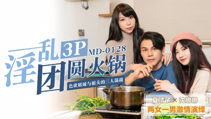 【夏晴子&沈娜娜】MD0128.淫乱团圆火锅